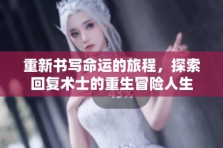 重新书写命运的旅程，探索回复术士的重生冒险人生