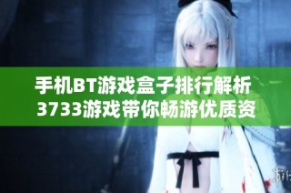 手机BT游戏盒子排行解析 3733游戏带你畅游优质资源
