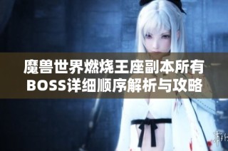 魔兽世界燃烧王座副本所有BOSS详细顺序解析与攻略分享