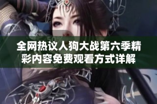 全网热议人狗大战第六季精彩内容免费观看方式详解