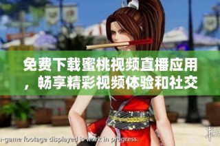 免费下载蜜桃视频直播应用，畅享精彩视频体验和社交互动