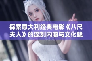 探索意大利经典电影《八尺夫人》的深刻内涵与文化魅力分析