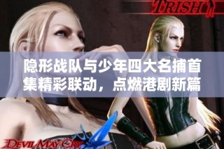 隐形战队与少年四大名捕首集精彩联动，点燃港剧新篇章