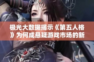 极光大数据揭示《第五人格》为何成悬疑游戏市场的新宠儿与爆款之作
