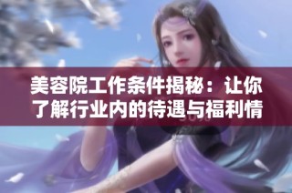 美容院工作条件揭秘：让你了解行业内的待遇与福利情况