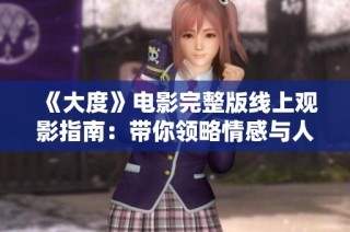 《大度》电影完整版线上观影指南：带你领略情感与人性的深刻碰撞
