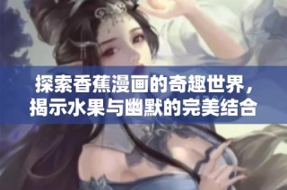 探索香蕉漫画的奇趣世界，揭示水果与幽默的完美结合故事