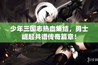 少年三国志热血集结，勇士崛起共谱传奇篇章！
