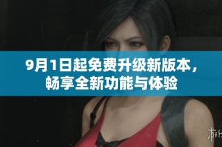 9月1日起免费升级新版本，畅享全新功能与体验