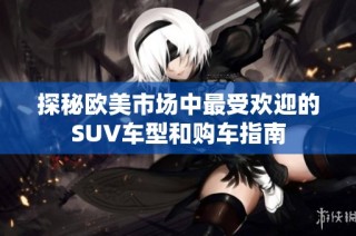 探秘欧美市场中最受欢迎的SUV车型和购车指南