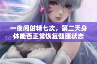一夜间射精七次，第二天身体能否正常恢复健康状态