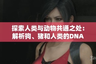 探索人类与动物共通之处：解析狗、猪和人类的DNA秘密