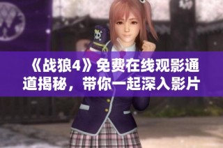 《战狼4》免费在线观影通道揭秘，带你一起深入影片世界