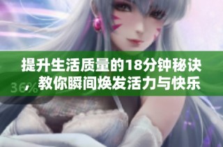 提升生活质量的18分钟秘诀，教你瞬间焕发活力与快乐