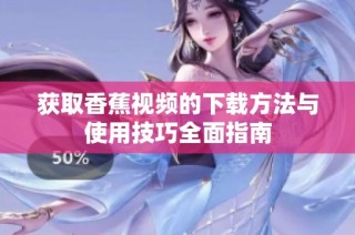 获取香蕉视频的下载方法与使用技巧全面指南