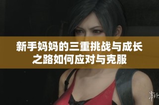 新手妈妈的三重挑战与成长之路如何应对与克服