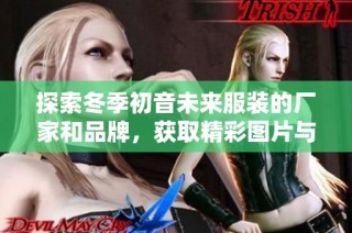 探索冬季初音未来服装的厂家和品牌，获取精彩图片与推荐
