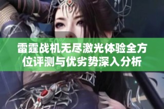 雷霆战机无尽激光体验全方位评测与优劣势深入分析