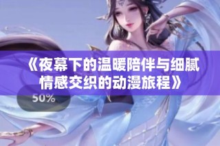 《夜幕下的温暖陪伴与细腻情感交织的动漫旅程》