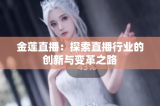 金莲直播：探索直播行业的创新与变革之路