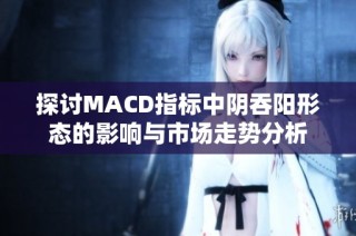 探讨MACD指标中阴吞阳形态的影响与市场走势分析