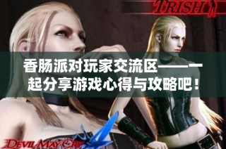 香肠派对玩家交流区——一起分享游戏心得与攻略吧！