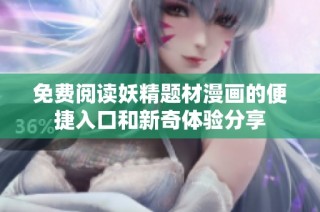 免费阅读妖精题材漫画的便捷入口和新奇体验分享