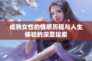 成熟女性的情感历程与人生体验的深度探索
