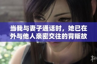 当我与妻子通话时，她已在外与他人亲密交往的背叛故事