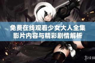 免费在线观看少女大人全集影片内容与精彩剧情解析
