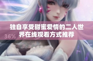 独自享受甜蜜爱情的二人世界在线观看方式推荐