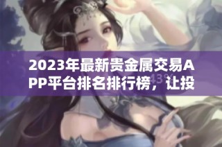 2023年最新贵金属交易APP平台排名排行榜，让投资更安全便捷