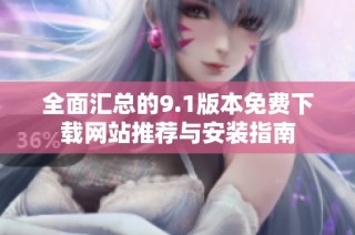 全面汇总的9.1版本免费下载网站推荐与安装指南