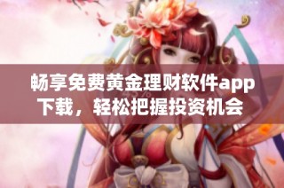 畅享免费黄金理财软件app下载，轻松把握投资机会 