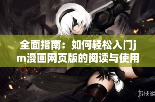 全面指南：如何轻松入门jm漫画网页版的阅读与使用技巧
