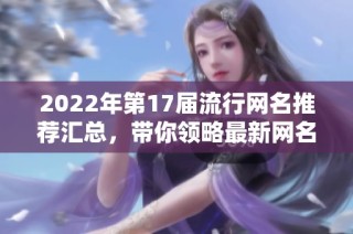 2022年第17届流行网名推荐汇总，带你领略最新网名的独特魅力