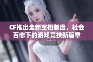 CF推出全新军衔制度，社会百态下的游戏竞技新篇章