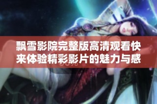 飘雪影院完整版高清观看快来体验精彩影片的魅力与感动