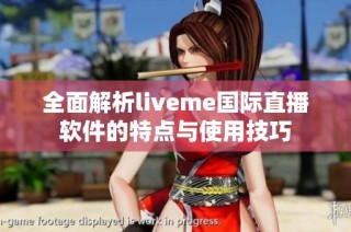 全面解析liveme国际直播软件的特点与使用技巧