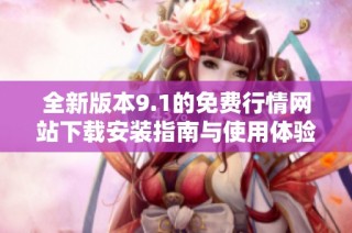 全新版本9.1的免费行情网站下载安装指南与使用体验分享