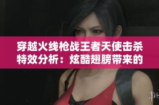 穿越火线枪战王者天使击杀特效分析：炫酷翅膀带来的视觉盛宴