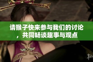 请猴子快来参与我们的讨论，共同畅谈趣事与观点