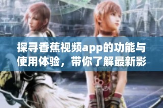 探寻香蕉视频app的功能与使用体验，带你了解最新影音潮流