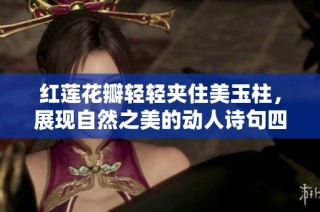 红莲花瓣轻轻夹住美玉柱，展现自然之美的动人诗句四则
