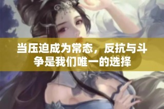 当压迫成为常态，反抗与斗争是我们唯一的选择