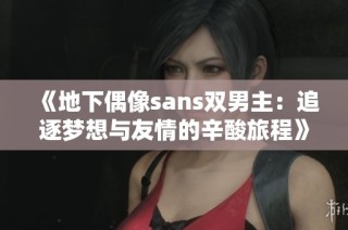 《地下偶像sans双男主：追逐梦想与友情的辛酸旅程》
