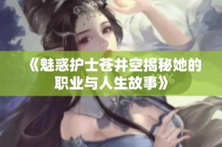 《魅惑护士苍井空揭秘她的职业与人生故事》