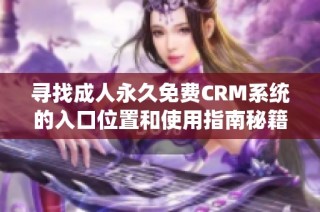 寻找成人永久免费CRM系统的入口位置和使用指南秘籍