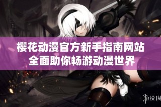 樱花动漫官方新手指南网站 全面助你畅游动漫世界