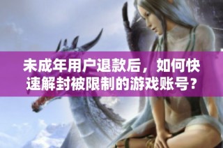未成年用户退款后，如何快速解封被限制的游戏账号？